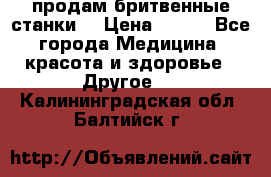  продам бритвенные станки  › Цена ­ 400 - Все города Медицина, красота и здоровье » Другое   . Калининградская обл.,Балтийск г.